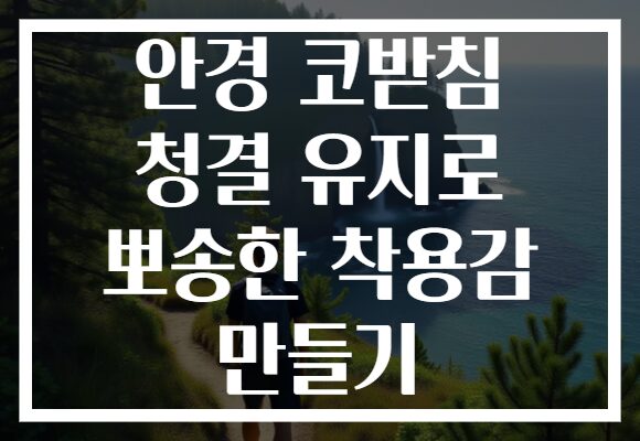 안경 코받침 청결 유지로 뽀송한 착용감 만들기
