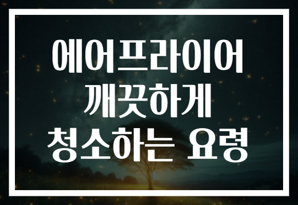 에어프라이어 깨끗하게 청소하는 요령