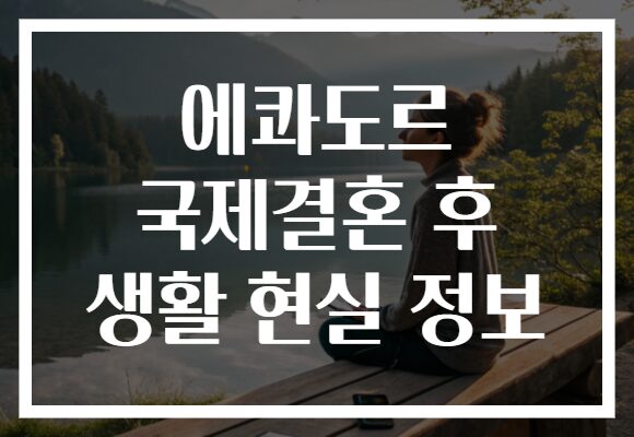 에콰도르 국제결혼 후 생활 현실 정보