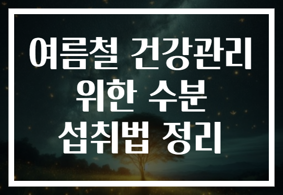 여름철 건강관리 위한 수분 섭취법 정리