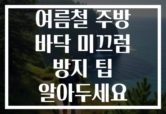 여름철 주방 바닥 미끄럼 방지 팁 알아두세요