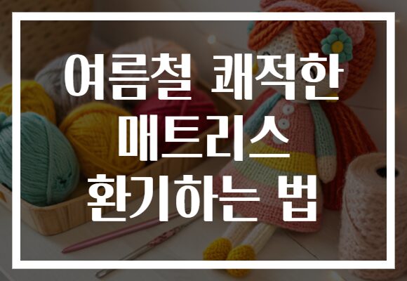 여름철 쾌적한 매트리스 환기하는 법