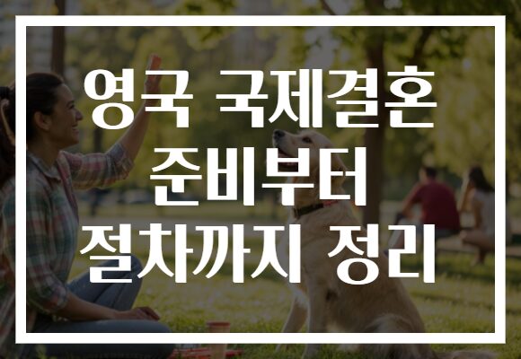 영국 국제결혼 준비부터 절차까지 정리