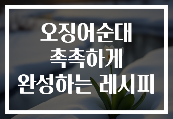 오징어순대 촉촉하게 완성하는 레시피
