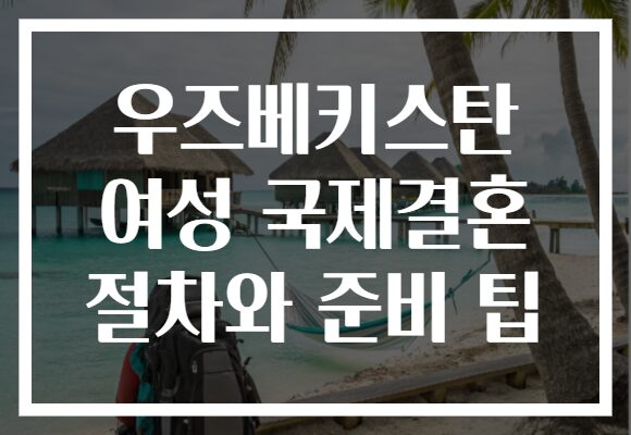 우즈베키스탄 여성 국제결혼 절차와 준비 팁