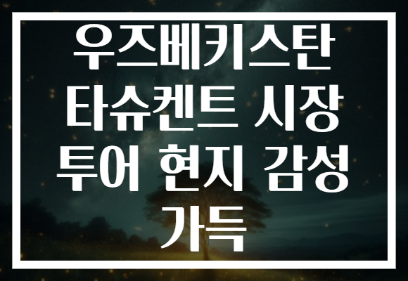 우즈베키스탄 타슈켄트 시장 투어 현지 감성 가득