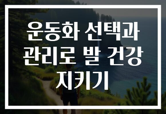 운동화 선택과 관리로 발 건강 지키기