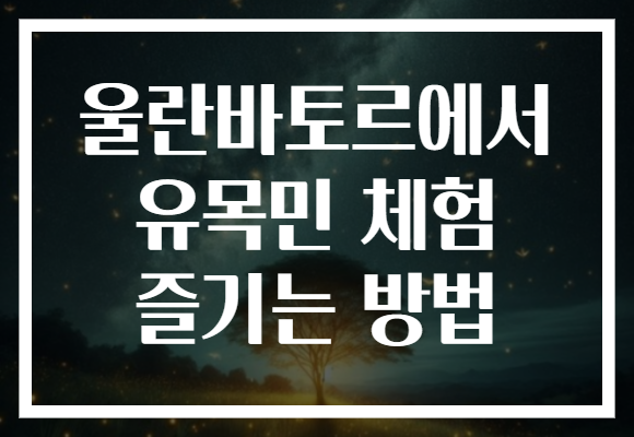 울란바토르에서 유목민 체험 즐기는 방법