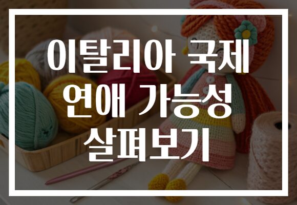 이탈리아 국제 연애 가능성 살펴보기