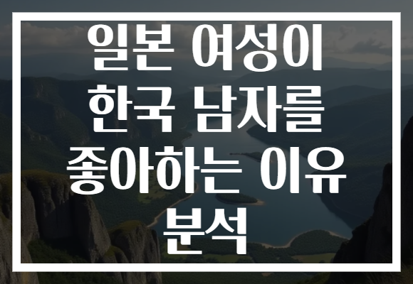 일본 여성이 한국 남자를 좋아하는 이유 분석