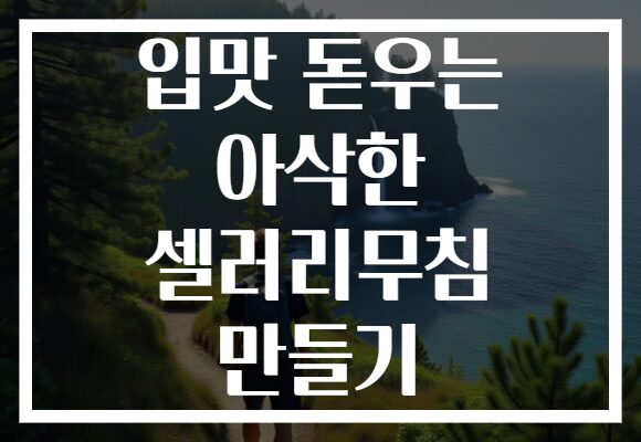 입맛 돋우는 아삭한 셀러리무침 만들기