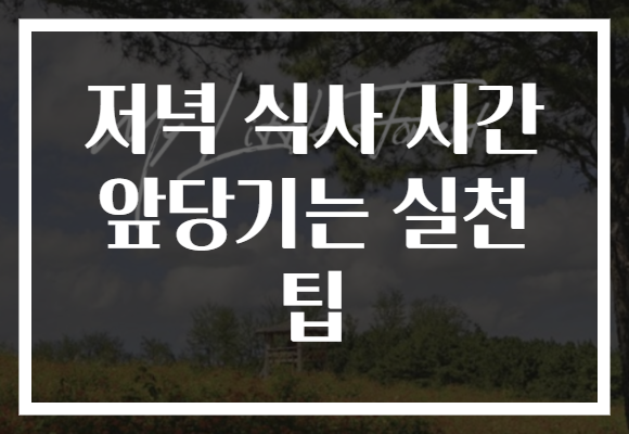 저녁 식사 시간 앞당기는 실천 팁