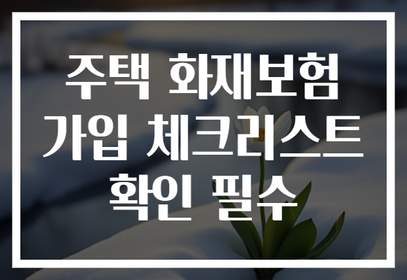 주택 화재보험 가입 체크리스트 확인 필수