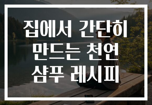 집에서 간단히 만드는 천연 샴푸 레시피