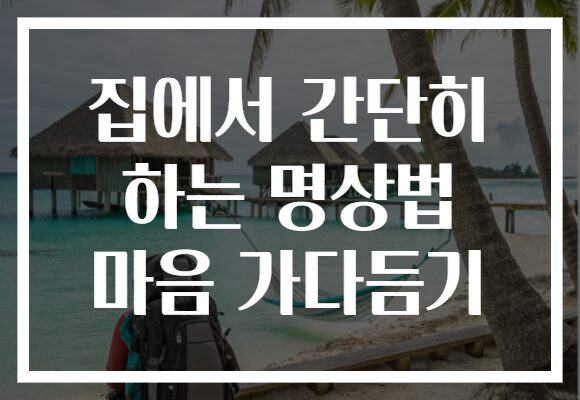 집에서 간단히 하는 명상법 마음 가다듬기