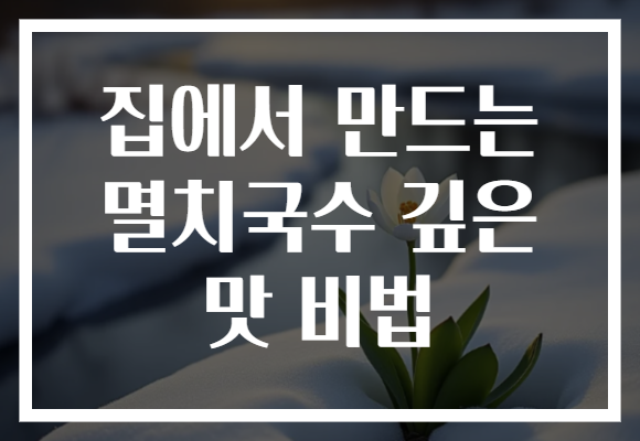 집에서 만드는 멸치국수 깊은 맛 비법