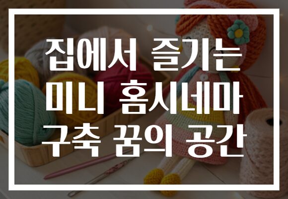 집에서 즐기는 미니 홈시네마 구축 꿈의 공간