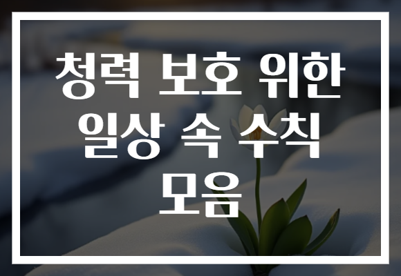 청력 보호 위한 일상 속 수칙 모음