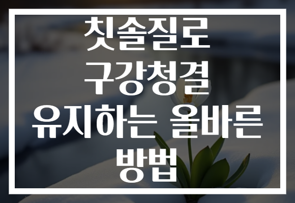 칫솔질로 구강청결 유지하는 올바른 방법