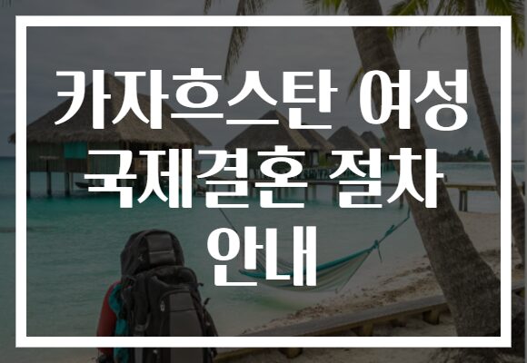 카자흐스탄 여성 국제결혼 절차 안내