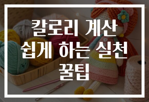 칼로리 계산 쉽게 하는 실천 꿀팁