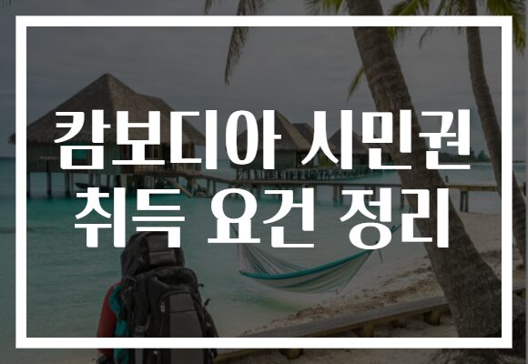 캄보디아 시민권 취득 요건 정리