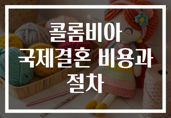 콜롬비아 국제결혼 비용과 절차