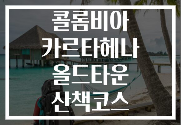 콜롬비아 카르타헤나 올드타운 산책코스