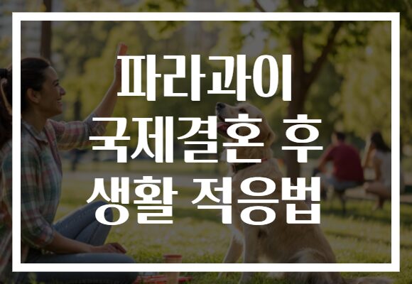파라과이 국제결혼 후 생활 적응법