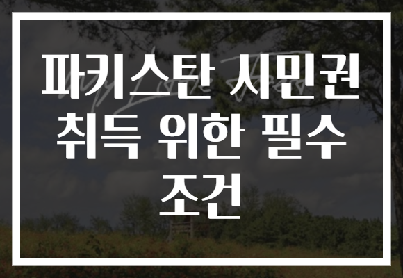 파키스탄 시민권 취득 위한 필수 조건