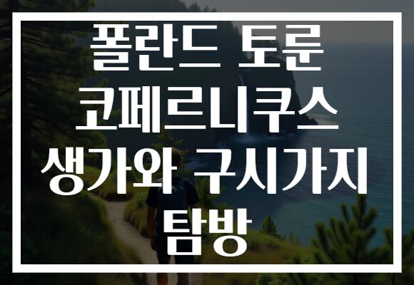 폴란드 토룬 코페르니쿠스 생가와 구시가지 탐방