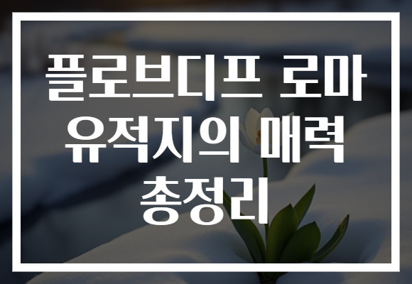 플로브디프 로마 유적지의 매력 총정리