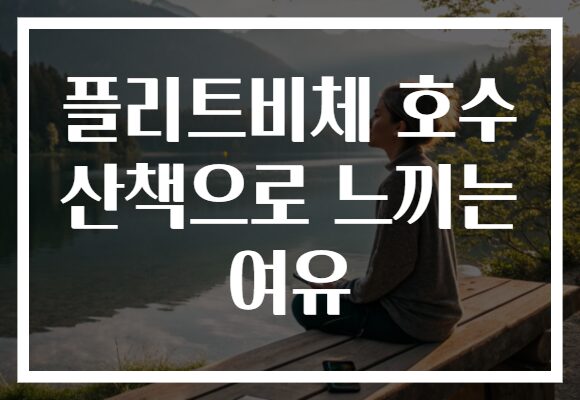 플리트비체 호수 산책으로 느끼는 여유