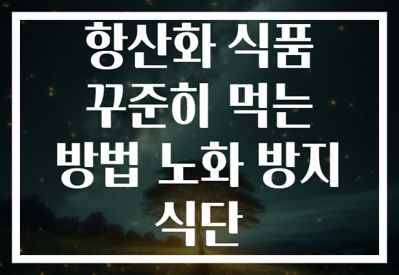 항산화 식품 꾸준히 먹는 방법 노화 방지 식단