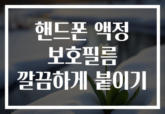 핸드폰 액정 보호필름 깔끔하게 붙이기