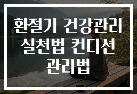 환절기 건강관리 실천법 컨디션 관리법