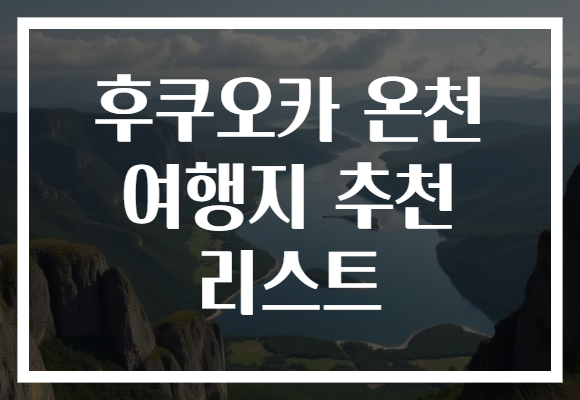 후쿠오카 온천 여행지 추천 리스트