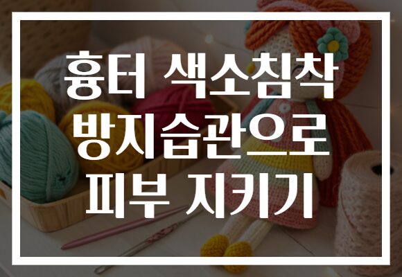 흉터 색소침착 방지습관으로 피부 지키기