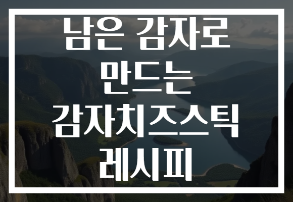 남은 감자로 만드는 감자치즈스틱 레시피