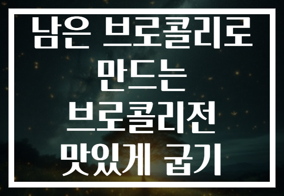 남은 브로콜리로 만드는 브로콜리전 맛있게 굽기