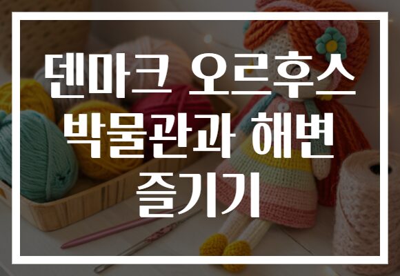 덴마크 오르후스 박물관과 해변 즐기기
