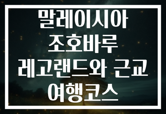 말레이시아 조호바루 레고랜드와 근교 여행코스