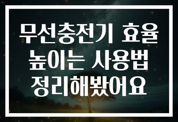 무선충전기 효율 높이는 사용법 정리해봤어요