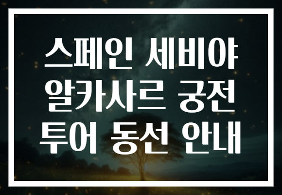 스페인 세비야 알카사르 궁전 투어 동선 안내