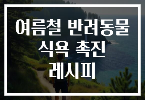 여름철 반려동물 식욕 촉진 레시피
