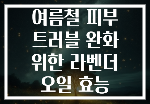 여름철 피부 트러블 완화 위한 라벤더 오일 효능