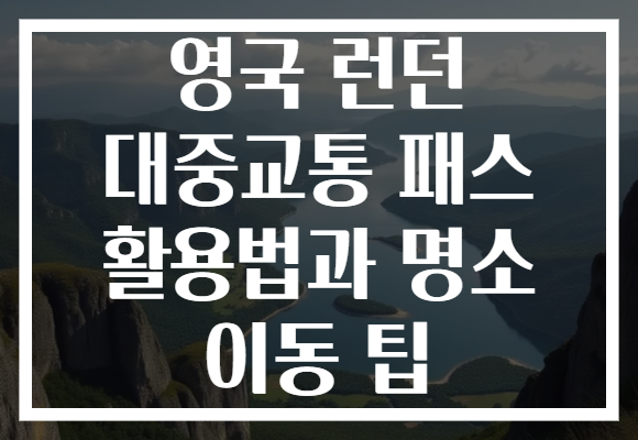 영국 런던 대중교통 패스 활용법과 명소 이동 팁