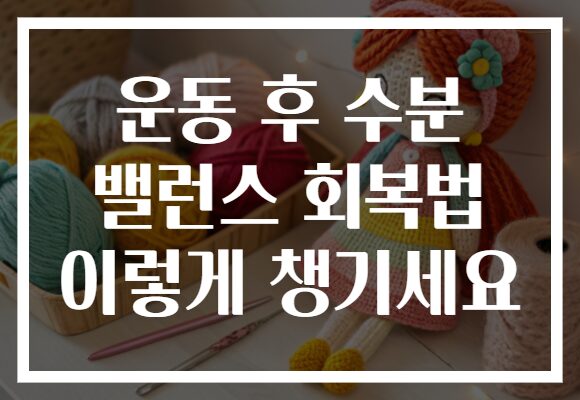 운동 후 수분 밸런스 회복법 이렇게 챙기세요