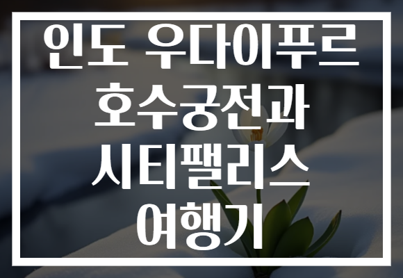 인도 우다이푸르 호수궁전과 시티팰리스 여행기
