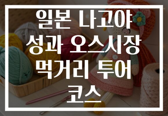 일본 나고야 성과 오스시장 먹거리 투어 코스